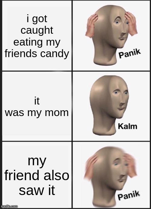 bruh | i got caught eating my friends candy; it was my mom; my friend also saw it | image tagged in memes,panik kalm panik | made w/ Imgflip meme maker