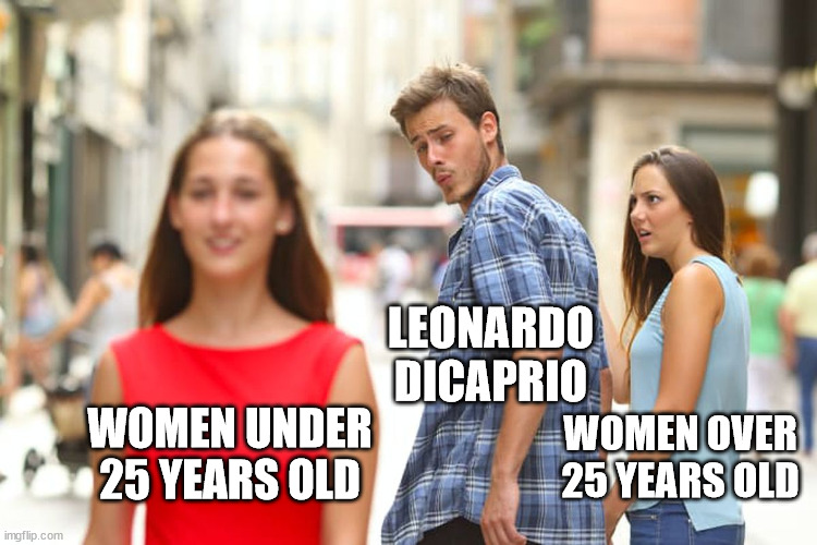 Distracted Boyfriend | LEONARDO DICAPRIO; WOMEN OVER 25 YEARS OLD; WOMEN UNDER 25 YEARS OLD | image tagged in memes,distracted boyfriend | made w/ Imgflip meme maker