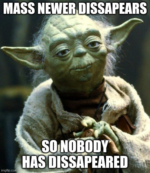 Star Wars Yoda | MASS NEWER DISSAPEARS; SO NOBODY HAS DISSAPEARED | image tagged in memes,star wars yoda | made w/ Imgflip meme maker