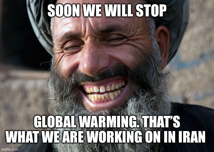 Laughing Terrorist | SOON WE WILL STOP GLOBAL WARMING. THAT’S WHAT WE ARE WORKING ON IN IRAN | image tagged in laughing terrorist | made w/ Imgflip meme maker