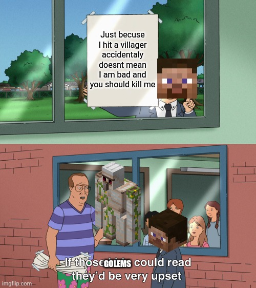 If those kids could read they'd be very upset | Just becuse I hit a villager accidentaly doesnt mean I am bad and you should kill me; GOLEMS | image tagged in if those kids could read they'd be very upset,funny,memes,minecraft | made w/ Imgflip meme maker
