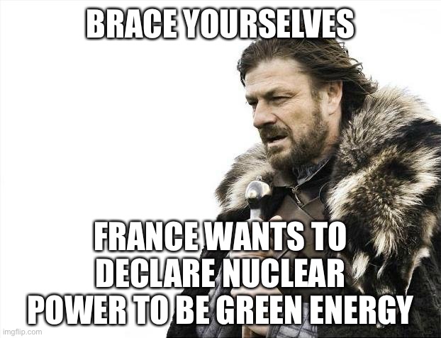 Oh the irony! | BRACE YOURSELVES; FRANCE WANTS TO DECLARE NUCLEAR POWER TO BE GREEN ENERGY | image tagged in france,nuclear power,declare,green energy | made w/ Imgflip meme maker