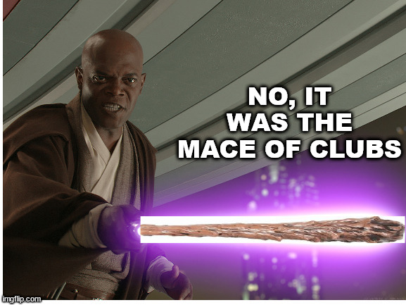 NO, IT WAS THE MACE OF CLUBS | made w/ Imgflip meme maker