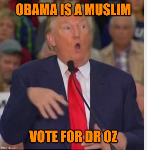 Racists gonna racism | OBAMA IS A MUSLIM; VOTE FOR DR OZ | image tagged in donald trump tho | made w/ Imgflip meme maker