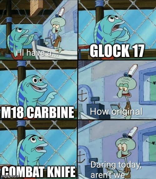 JUST CHOOSE YOUR WEAPON! | GLOCK 17; M18 CARBINE; COMBAT KNIFE | image tagged in daring today aren't we squidward | made w/ Imgflip meme maker