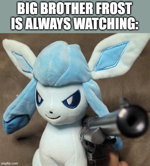 Glaceon_FU | BIG BROTHER FROST IS ALWAYS WATCHING: | image tagged in glaceon_fu | made w/ Imgflip meme maker