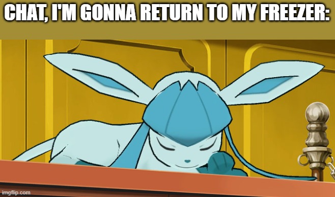 sleeping glaceon | CHAT, I'M GONNA RETURN TO MY FREEZER: | image tagged in sleeping glaceon | made w/ Imgflip meme maker