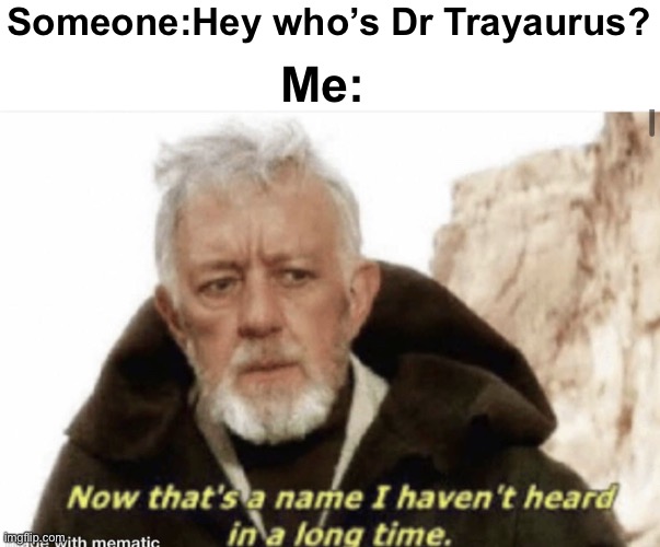 “He was the legendary scientist of DanTDM” | Someone:Hey who’s Dr Trayaurus? Me: | image tagged in now that s a name i haven t heard in years,minecraft,dantdm,dr trayaurus,nostalgia | made w/ Imgflip meme maker