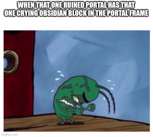 visible rage | WHEN THAT ONE RUINED PORTAL HAS THAT ONE CRYING OBSIDIAN BLOCK IN THE PORTAL FRAME | image tagged in raging plankton,rage,minecraft,memes,plankton,nether | made w/ Imgflip meme maker