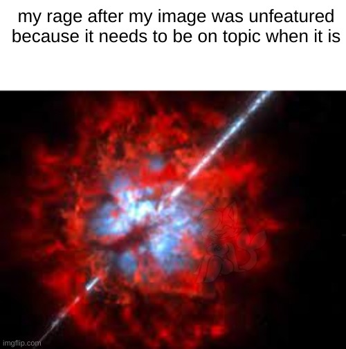 the rage of unfeatured of topic | my rage after my image was unfeatured because it needs to be on topic when it is | image tagged in rage,idk | made w/ Imgflip meme maker