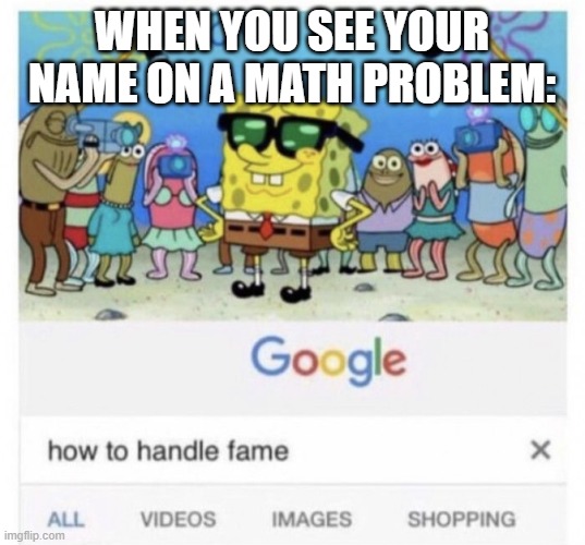 *inserts clever title* | WHEN YOU SEE YOUR NAME ON A MATH PROBLEM: | image tagged in how to handle fame | made w/ Imgflip meme maker