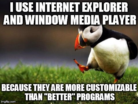 Unpopular Opinion Puffin Meme | I USE INTERNET EXPLORER AND WINDOW MEDIA PLAYER BECAUSE THEY ARE MORE CUSTOMIZABLE THAN "BETTER" PROGRAMS | image tagged in memes,unpopular opinion puffin | made w/ Imgflip meme maker