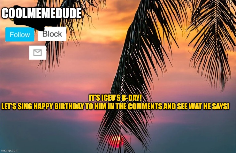 Happy b-day Iceu! | COOLMEMEDUDE; IT’S ICEU’S B-DAY!
LET’S SING HAPPY BIRTHDAY TO HIM IN THE COMMENTS AND SEE WAT HE SAYS! | image tagged in iceu summer template 1 | made w/ Imgflip meme maker