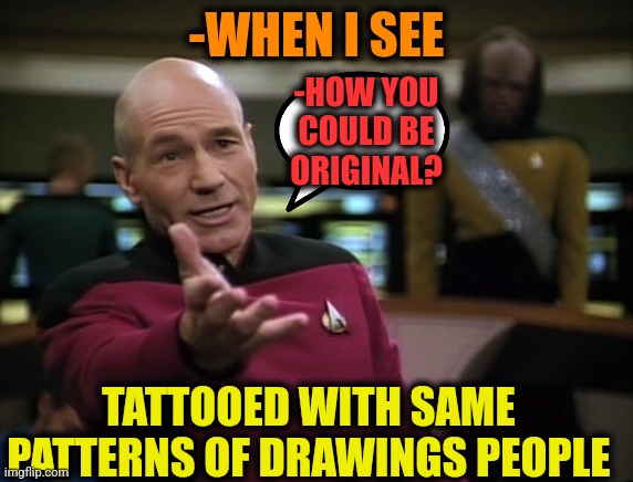 -Y they not care? | -WHEN I SEE; -HOW YOU COULD BE ORIGINAL? TATTOOED WITH SAME PATTERNS OF DRAWINGS PEOPLE | image tagged in pickard wtf,bad tattoos,original meme,people of walmart,that's not how this works,horse drawing | made w/ Imgflip meme maker