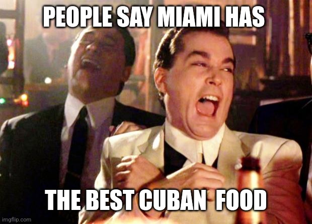 Goodfellas Laugh | PEOPLE SAY MIAMI HAS; THE BEST CUBAN  FOOD | image tagged in goodfellas laugh | made w/ Imgflip meme maker