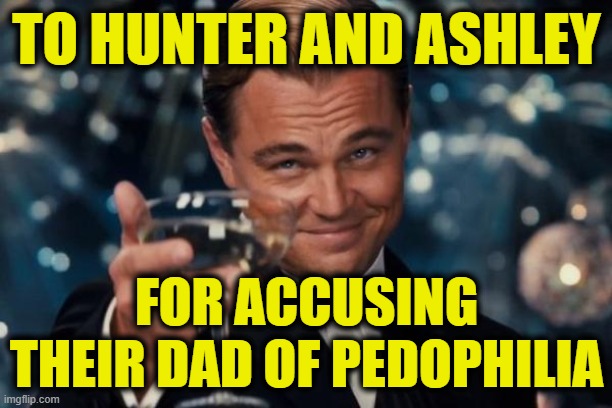 Leonardo Dicaprio Cheers | TO HUNTER AND ASHLEY; FOR ACCUSING THEIR DAD OF PEDOPHILIA | image tagged in memes,leonardo dicaprio cheers | made w/ Imgflip meme maker