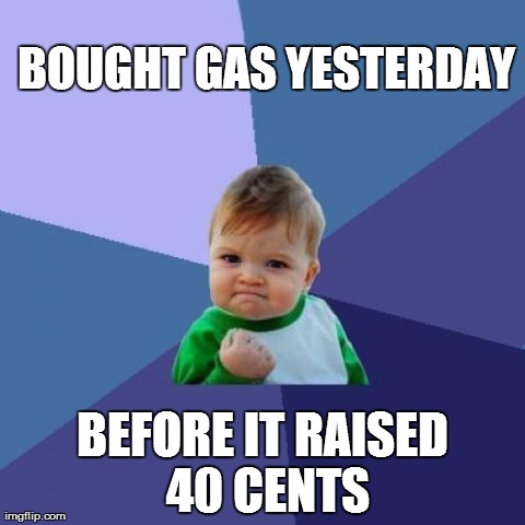 Success Kid Meme | BOUGHT GAS YESTERDAY BEFORE IT RAISED 40 CENTS | image tagged in memes,success kid,AdviceAnimals | made w/ Imgflip meme maker