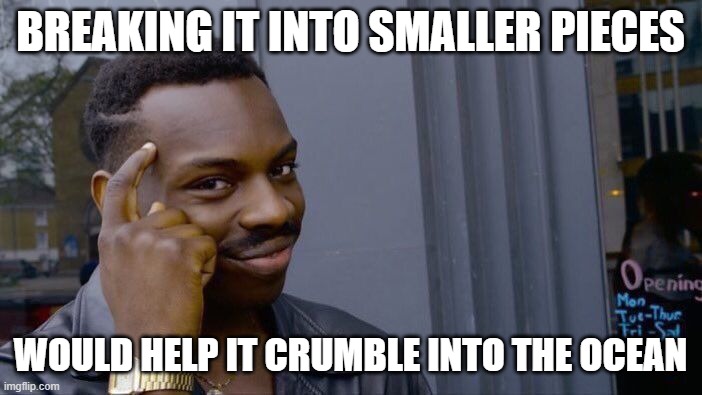 Roll Safe Think About It Meme | BREAKING IT INTO SMALLER PIECES WOULD HELP IT CRUMBLE INTO THE OCEAN | image tagged in memes,roll safe think about it | made w/ Imgflip meme maker