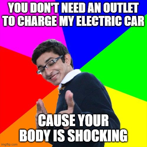 Subtle Pickup Liner Meme | YOU DON'T NEED AN OUTLET TO CHARGE MY ELECTRIC CAR CAUSE YOUR BODY IS SHOCKING | image tagged in memes,subtle pickup liner | made w/ Imgflip meme maker