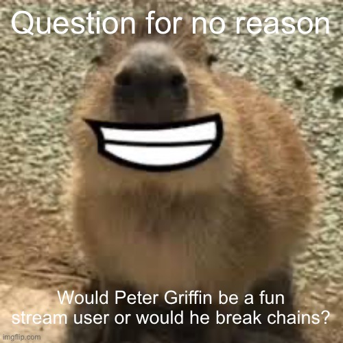 Not poopoo-griffin | Question for no reason; Would Peter Griffin be a fun stream user or would he break chains? | image tagged in gort | made w/ Imgflip meme maker