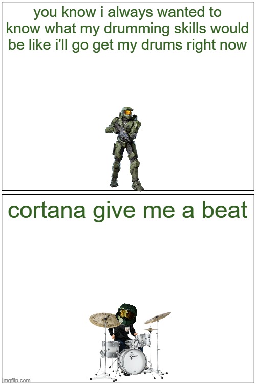 how the drumming master chief meme was created | you know i always wanted to know what my drumming skills would be like i'll go get my drums right now; cortana give me a beat | image tagged in memes,blank comic panel 1x2,microsoft,halo,master chief | made w/ Imgflip meme maker