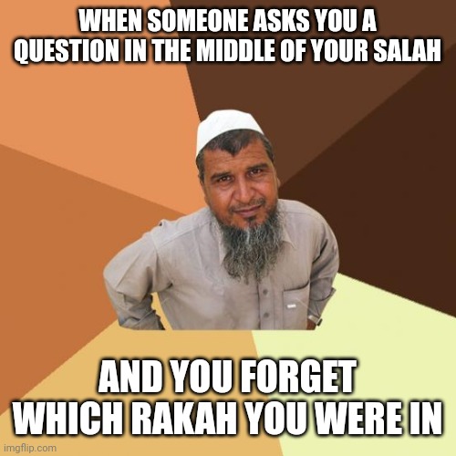 Muslim meme |  WHEN SOMEONE ASKS YOU A QUESTION IN THE MIDDLE OF YOUR SALAH; AND YOU FORGET WHICH RAKAH YOU WERE IN | image tagged in muslims,pakistan,islamophobia,islam,saudi arabia | made w/ Imgflip meme maker