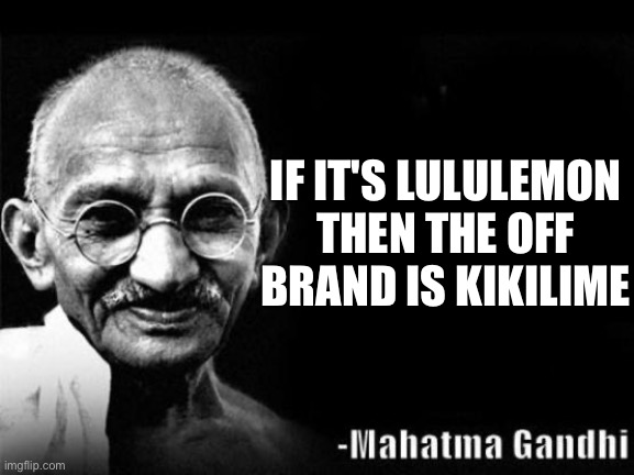 Mahatma Gandhi Rocks | IF IT'S LULULEMON THEN THE OFF BRAND IS KIKILIME | image tagged in mahatma gandhi rocks | made w/ Imgflip meme maker