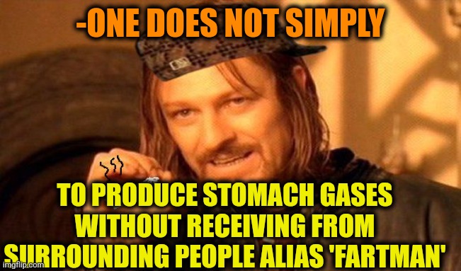 -Under noses. | -ONE DOES NOT SIMPLY; TO PRODUCE STOMACH GASES WITHOUT RECEIVING FROM SURROUNDING PEOPLE ALIAS 'FARTMAN' | image tagged in one does not simply 420 blaze it,fart jokes,nickname,toilet humor,stomach,las vegas | made w/ Imgflip meme maker