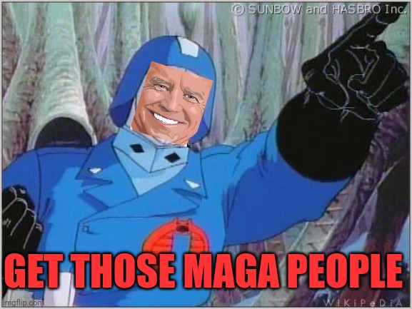 Cobra Commander | GET THOSE MAGA PEOPLE | image tagged in cobra commander | made w/ Imgflip meme maker