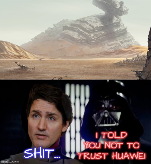 Trudeau Huawei | I TOLD YOU NOT TO TRUST HUAWEI; SHIT... | image tagged in star destroyer down,liberals,justin trudeau,conservatives,politics,star wars | made w/ Imgflip meme maker