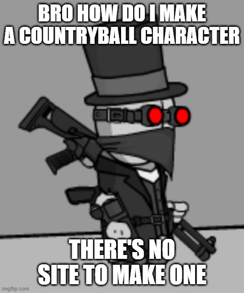 YesDeadXD | BRO HOW DO I MAKE A COUNTRYBALL CHARACTER; THERE'S NO SITE TO MAKE ONE | image tagged in yesdeadxd | made w/ Imgflip meme maker