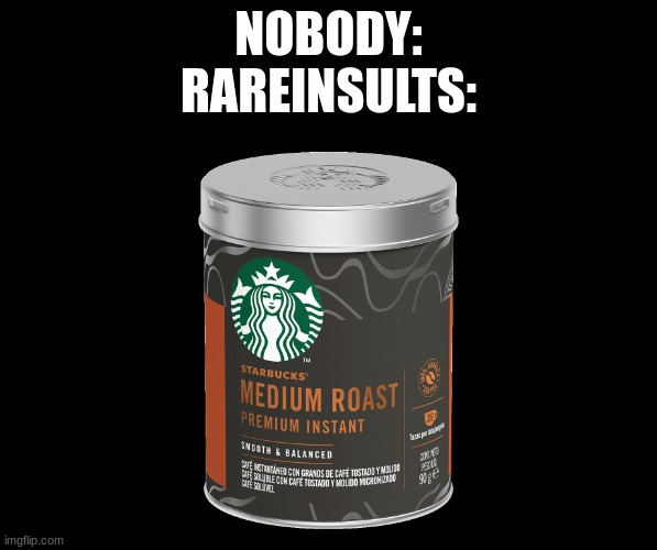 they're all terrible | NOBODY:
RAREINSULTS: | image tagged in medium roast | made w/ Imgflip meme maker