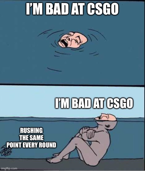Bro I see so many people doing this | I’M BAD AT CSGO; I’M BAD AT CSGO; RUSHING THE SAME POINT EVERY ROUND | image tagged in crying guy drowning,bruh,csgo,video games,memes | made w/ Imgflip meme maker