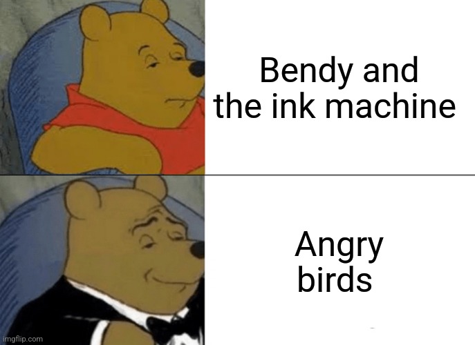 Tuxedo Winnie The Pooh Meme | Bendy and the ink machine; Angry birds | image tagged in memes,tuxedo winnie the pooh | made w/ Imgflip meme maker