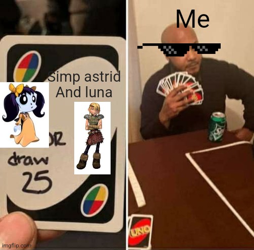 Astrid and luna | Me; Simp astrid
And luna | image tagged in memes,uno draw 25 cards | made w/ Imgflip meme maker
