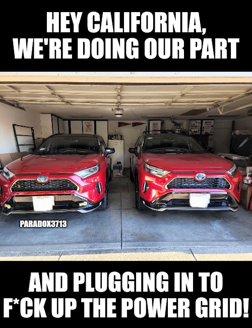 Live in California? Show support and plug in your EVs, PHEVs and Crypto Miners! | HEY CALIFORNIA, WE'RE DOING OUR PART; PARADOX3713; AND PLUGGING IN TO F*CK UP THE POWER GRID! | image tagged in memes,politics,california,renewable energy,nuclear power,democrats | made w/ Imgflip meme maker