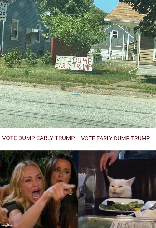 Such a political sign | VOTE DUMP EARLY TRUMP; VOTE EARLY DUMP TRUMP | image tagged in memes,woman yelling at cat,you had one job,design fail,trump,politics | made w/ Imgflip meme maker