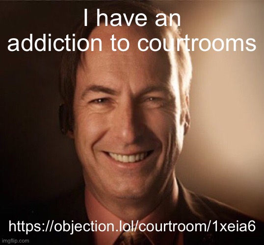Saul Bestman | I have an addiction to courtrooms; https://objection.lol/courtroom/1xeia6 | image tagged in saul bestman | made w/ Imgflip meme maker