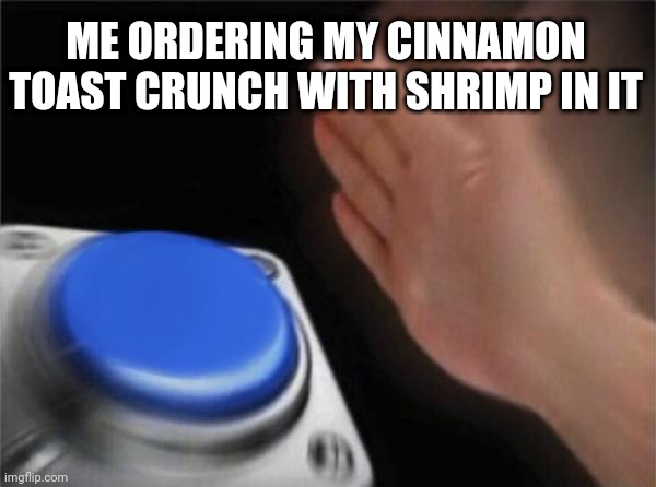 Blank Nut Button | ME ORDERING MY CINNAMON TOAST CRUNCH WITH SHRIMP IN IT | image tagged in memes,blank nut button | made w/ Imgflip meme maker