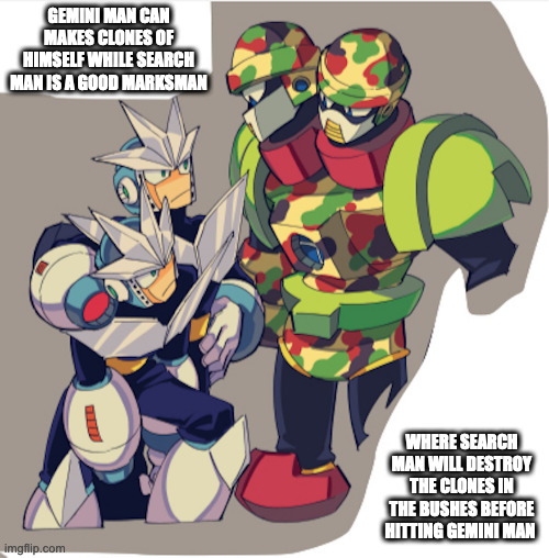 Gemini Man and Search Man | GEMINI MAN CAN MAKES CLONES OF HIMSELF WHILE SEARCH MAN IS A GOOD MARKSMAN; WHERE SEARCH MAN WILL DESTROY THE CLONES IN THE BUSHES BEFORE HITTING GEMINI MAN | image tagged in geminiman,searchman,memes,megaman | made w/ Imgflip meme maker