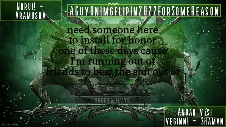 AGuyOnImgflipForSomeReason Announcement Temp 6 | need someone here to install for honor one of these days cause I'm running out of friends to beat the shit out of | image tagged in aguyonimgflipforsomereason announcement temp 6 | made w/ Imgflip meme maker