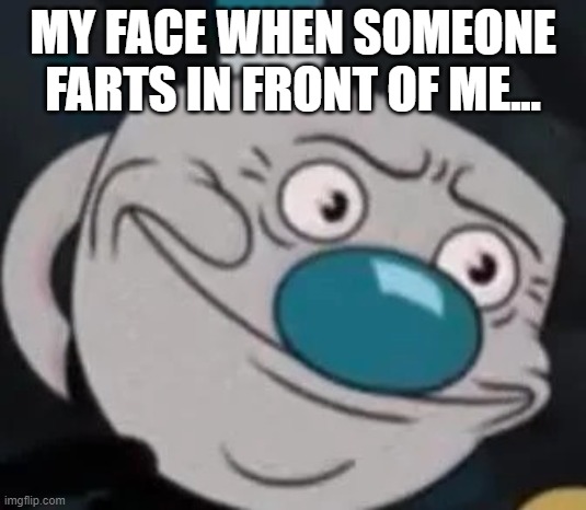 farts meme | MY FACE WHEN SOMEONE FARTS IN FRONT OF ME... | image tagged in mugman,memes,cuphead,farts | made w/ Imgflip meme maker