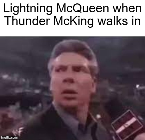 Lol | Lightning McQueen when Thunder McKing walks in | image tagged in x when x walks in,memes | made w/ Imgflip meme maker