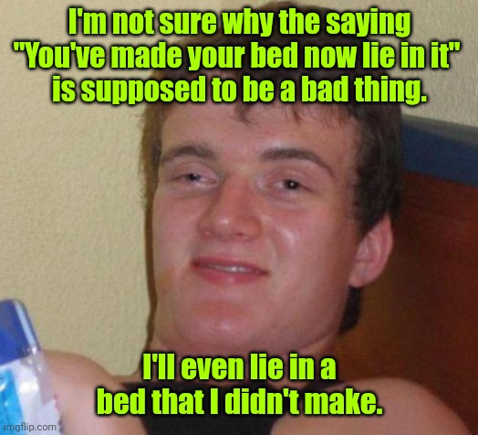 I understand. | I'm not sure why the saying
"You've made your bed now lie in it" 
is supposed to be a bad thing. I'll even lie in a bed that I didn't make. | image tagged in stoned guy,funny | made w/ Imgflip meme maker
