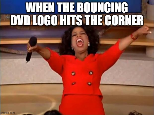 free sou | WHEN THE BOUNCING DVD LOGO HITS THE CORNER | image tagged in memes,oprah you get a | made w/ Imgflip meme maker