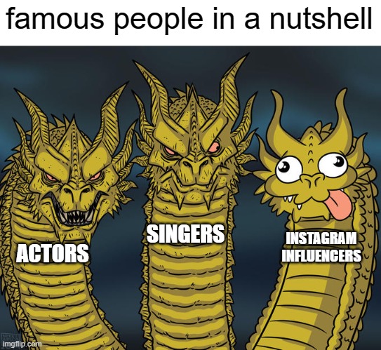 free epic sou | famous people in a nutshell; SINGERS; INSTAGRAM INFLUENCERS; ACTORS | image tagged in three-headed dragon | made w/ Imgflip meme maker