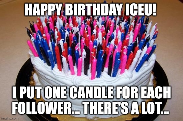 Birthday Cake |  HAPPY BIRTHDAY ICEU! I PUT ONE CANDLE FOR EACH FOLLOWER... THERE'S A LOT... | image tagged in birthday cake | made w/ Imgflip meme maker