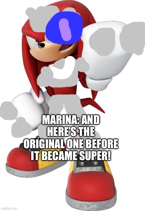Original mecha knuckles+ | MARINA: AND HERE’S THE ORIGINAL ONE BEFORE IT BECAME SUPER! | image tagged in knuckles | made w/ Imgflip meme maker