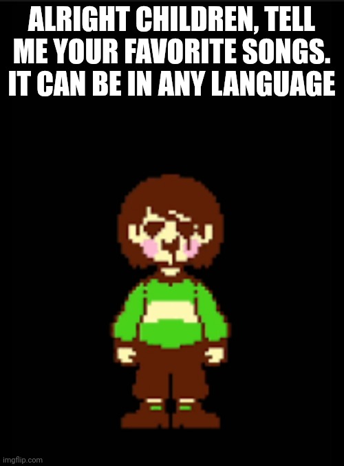 Tell meee | ALRIGHT CHILDREN, TELL ME YOUR FAVORITE SONGS. IT CAN BE IN ANY LANGUAGE | image tagged in -chara_tgm- template | made w/ Imgflip meme maker