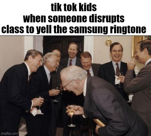 fricking weirdos | tik tok kids when someone disrupts class to yell the samsung ringtone | image tagged in memes,laughing men in suits | made w/ Imgflip meme maker